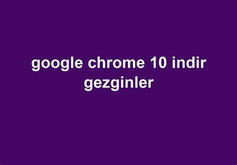 google chrome 10 indir gezginler